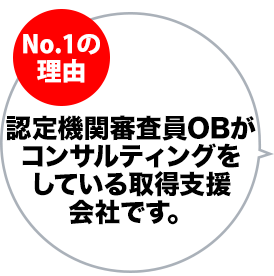認定機関審査員がコンサルタント。ポイントを押さえたムダのないスムーズな取得が可能なのが特徴です。