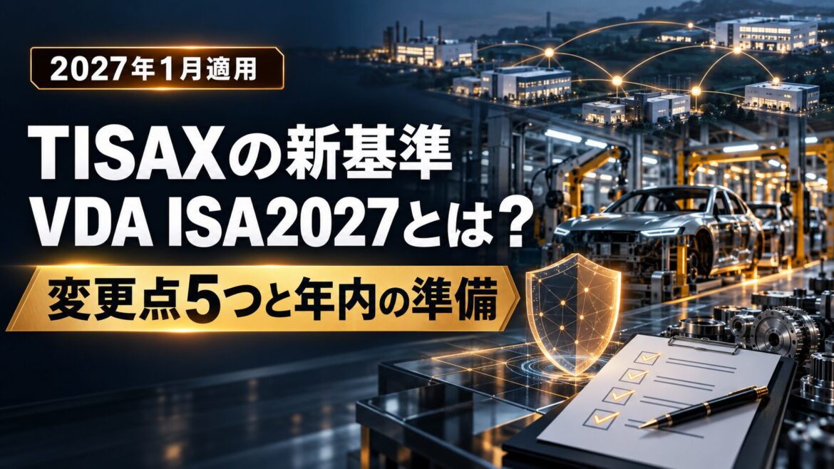 【2027年1月適用】TISAXの新基準「VDA ISA2027」とは？変更点5つと、自動車サプライヤーが年内に決めるべきこと