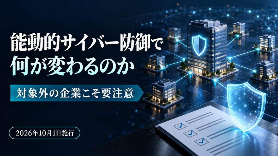【2026年10月1日施行】能動的サイバー防御で何が変わるのか　対象外の企業こそ読むべき理由