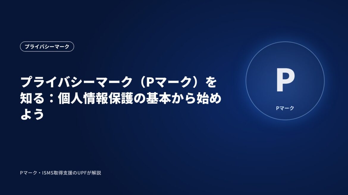 プライバシーマーク（Pマーク）を知る：個人情報保護の基本から始めよう