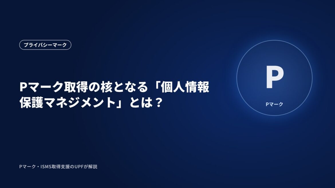 Pマーク取得の核となる「個人情報保護マネジメント」とは？