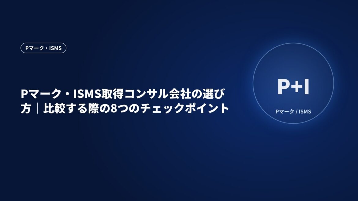 Pマーク・ISMS取得コンサル会社の選び方｜比較する際の8つのチェックポイント