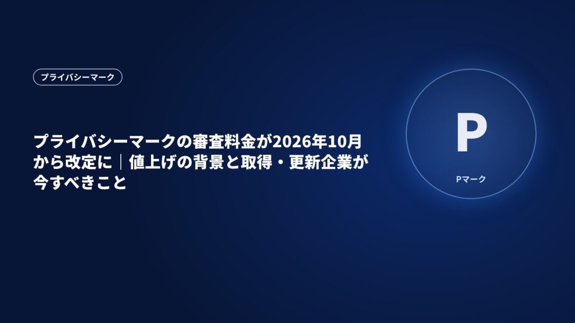 プライバシーマークの審査料金が2026年10月から改定に｜値上げの背景と取得・更新企業が今すべきこと