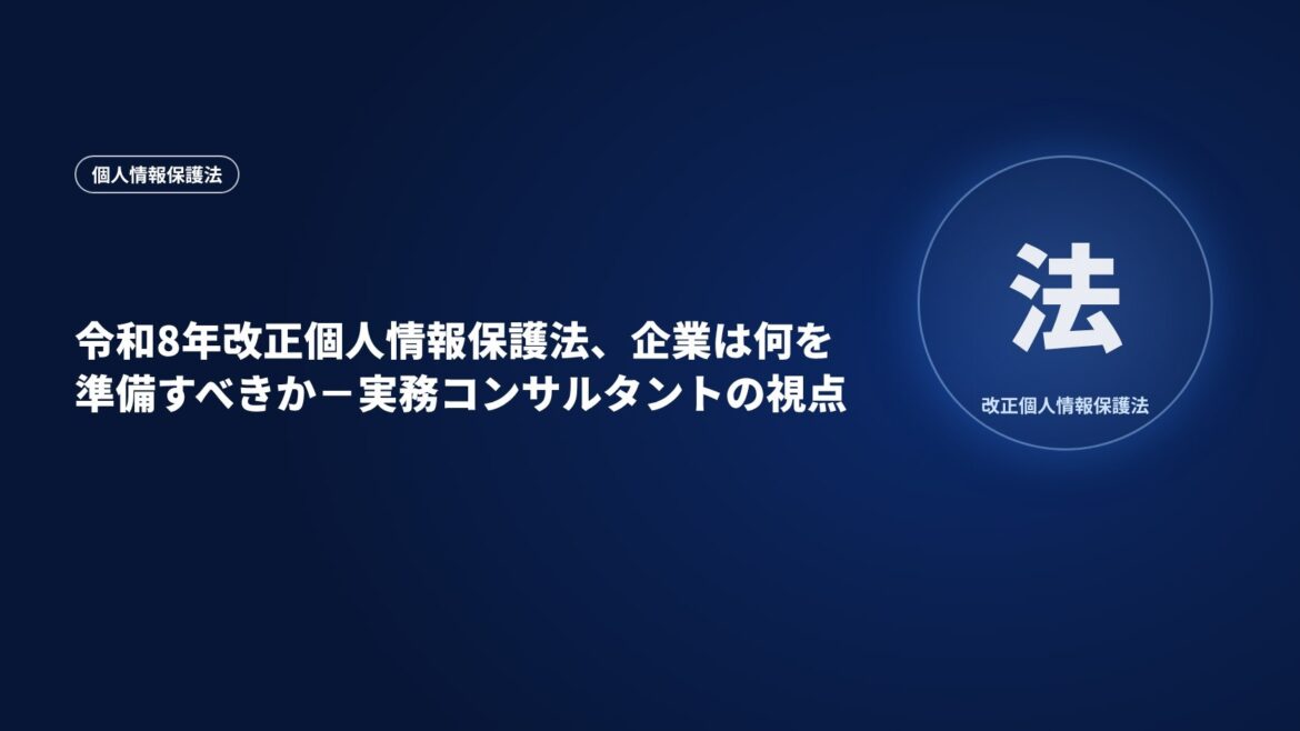 令和8年改正個人情報保護法、企業は何を準備すべきか－実務コンサルタントの視点
