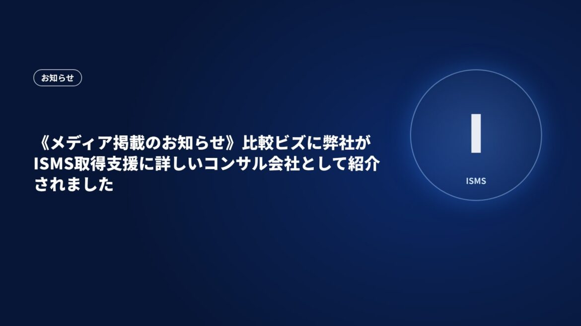 《メディア掲載のお知らせ》比較ビズに弊社がISMS取得支援に詳しいコンサル会社として紹介されました
