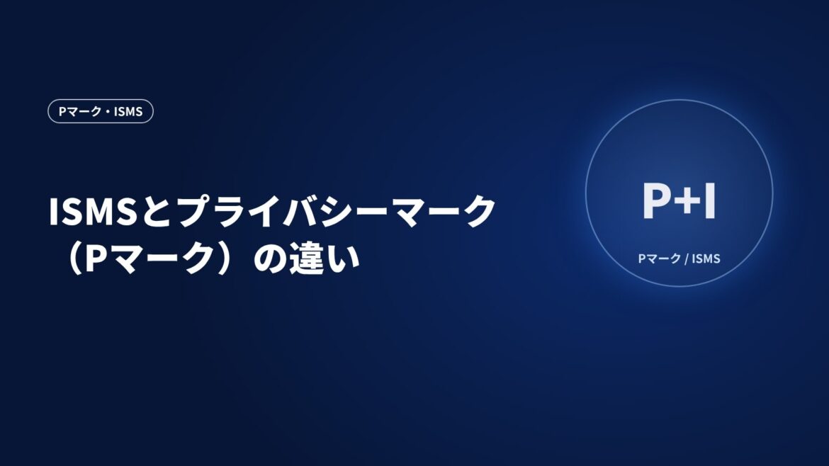 ISMSとプライバシーマーク（Pマーク）の違い