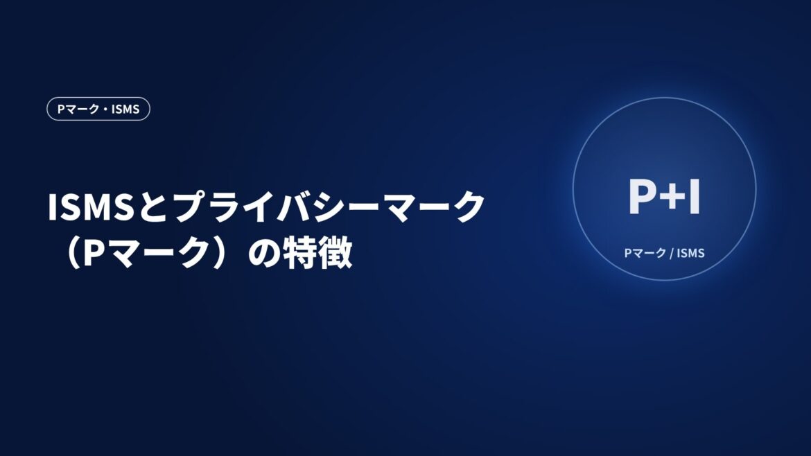 ISMSとプライバシーマーク（Pマーク）の特徴