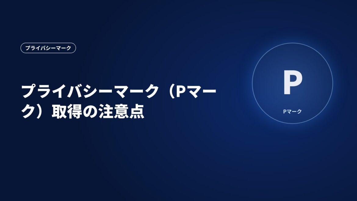 プライバシーマーク（Pマーク）取得の注意点