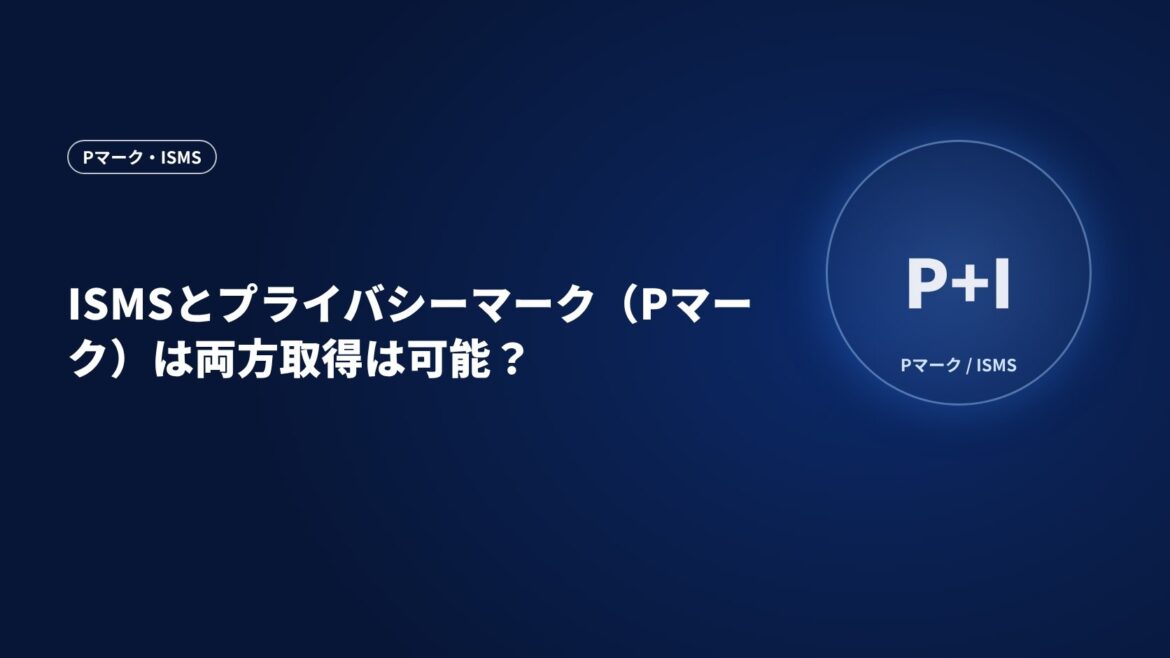 ISMSとプライバシーマーク（Pマーク）は両方取得は可能？
