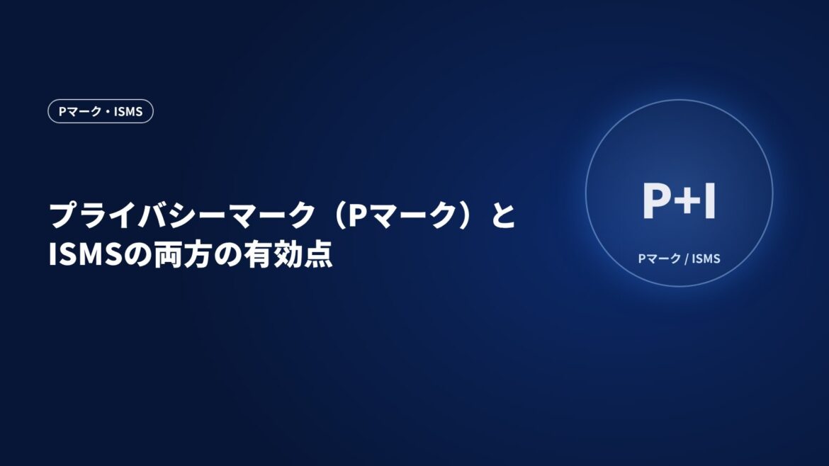 プライバシーマーク（Pマーク）とISMSの両方の有効点