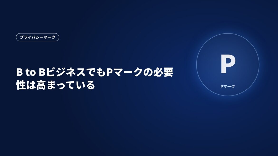 B to BビジネスでもPマークの必要性は高まっている