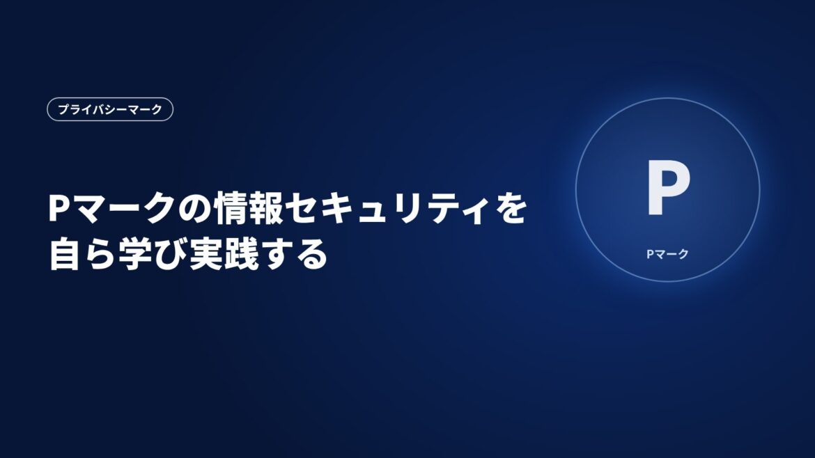 Pマークの情報セキュリティを自ら学び実践する