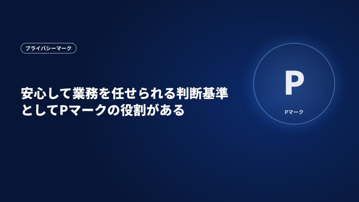 安心して業務を任せられる判断基準としてPマークの役割がある