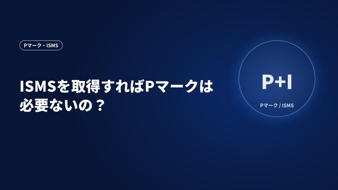 ISMSを取得すればPマークは必要ないの？