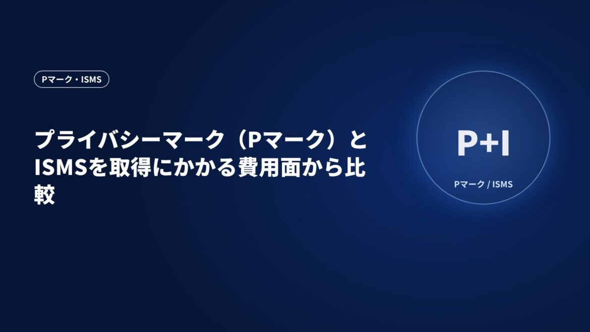 プライバシーマーク（Pマーク）とISMSを取得にかかる費用面から比較