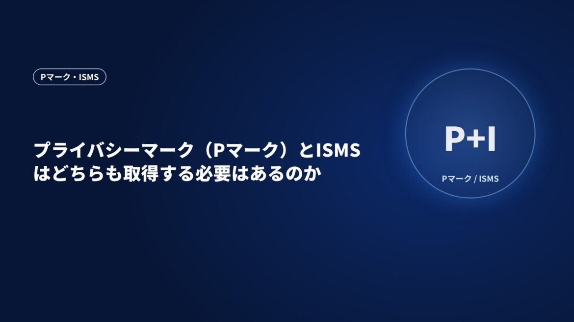 プライバシーマーク（Pマーク）とISMSはどちらも取得する必要はあるのか