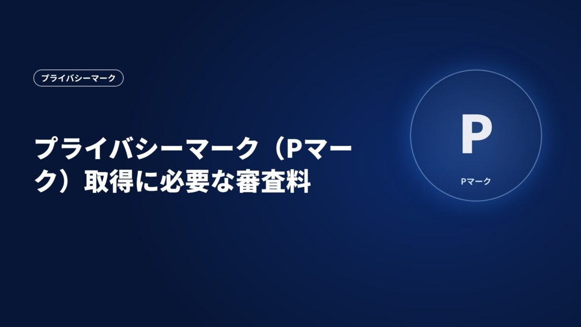 プライバシーマーク（Pマーク）取得に必要な審査料